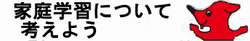 家庭学習について考えよう