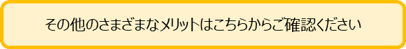 そのほかのメリットはこちら