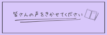 皆さんの声をきかせてください