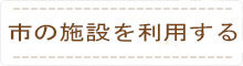 市の施設を利用する